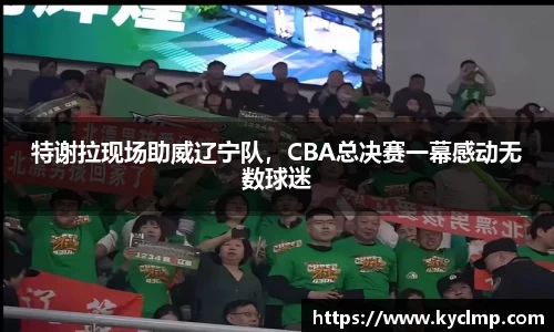 特谢拉现场助威辽宁队，CBA总决赛一幕感动无数球迷