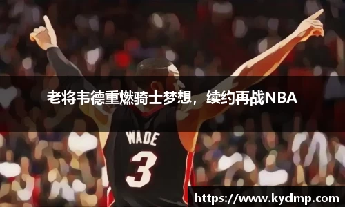 老将韦德重燃骑士梦想，续约再战NBA