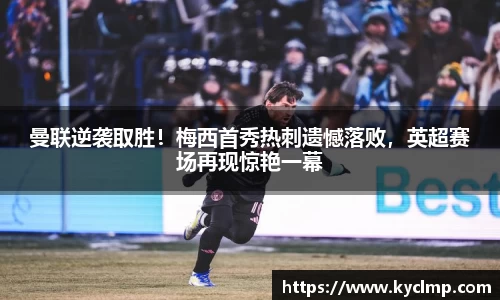 曼联逆袭取胜！梅西首秀热刺遗憾落败，英超赛场再现惊艳一幕