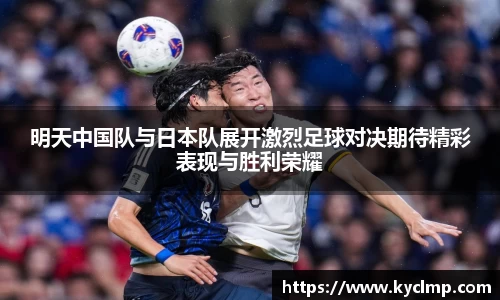 明天中国队与日本队展开激烈足球对决期待精彩表现与胜利荣耀
