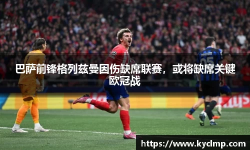 巴萨前锋格列兹曼因伤缺席联赛，或将缺席关键欧冠战