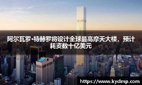 阿尔瓦罗·特赫罗将设计全球最高摩天大楼，预计耗资数十亿美元