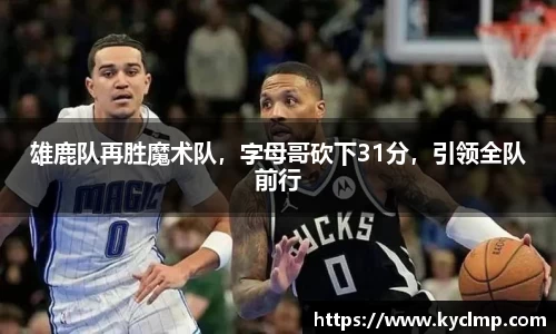 雄鹿队再胜魔术队，字母哥砍下31分，引领全队前行