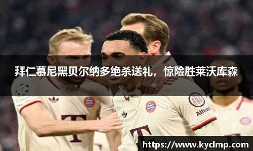 拜仁慕尼黑贝尔纳多绝杀送礼，惊险胜莱沃库森