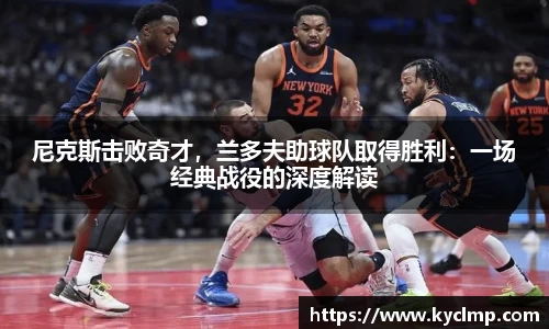 尼克斯击败奇才，兰多夫助球队取得胜利：一场经典战役的深度解读