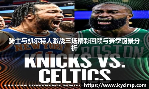 骑士与凯尔特人激战三场精彩回顾与赛季前景分析