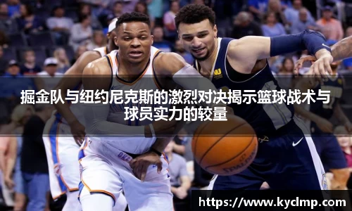 掘金队与纽约尼克斯的激烈对决揭示篮球战术与球员实力的较量