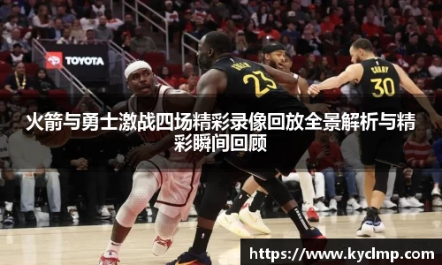 火箭与勇士激战四场精彩录像回放全景解析与精彩瞬间回顾