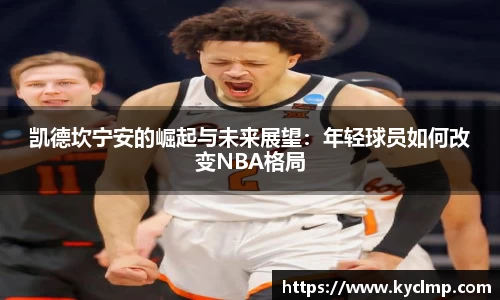 凯德坎宁安的崛起与未来展望：年轻球员如何改变NBA格局