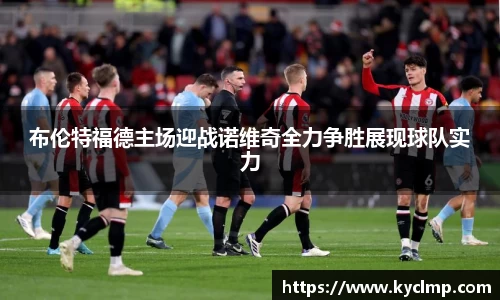 布伦特福德主场迎战诺维奇全力争胜展现球队实力