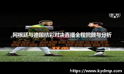 阿根廷与德国精彩对决直播全程回顾与分析