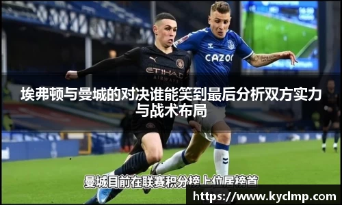 埃弗顿与曼城的对决谁能笑到最后分析双方实力与战术布局