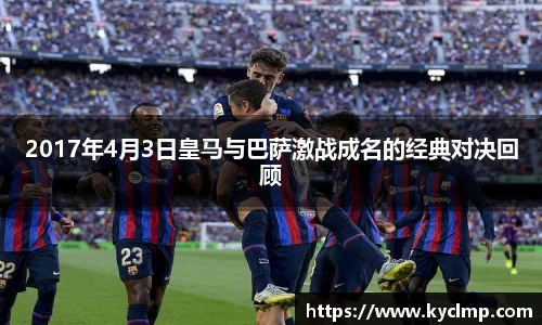 2017年4月3日皇马与巴萨激战成名的经典对决回顾