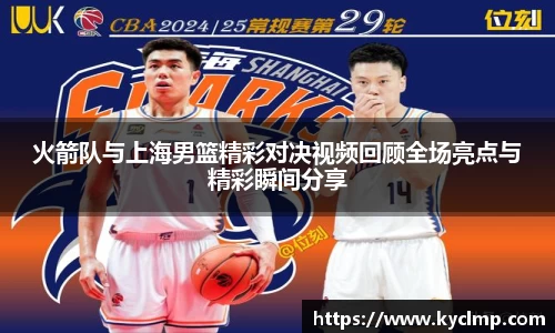 火箭队与上海男篮精彩对决视频回顾全场亮点与精彩瞬间分享