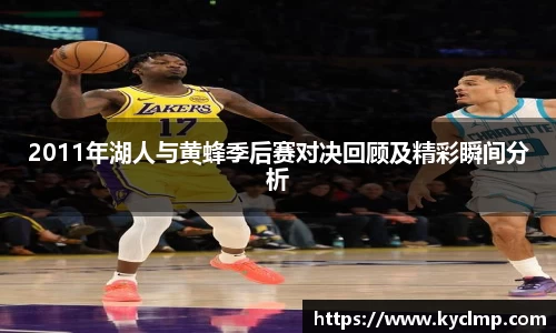 2011年湖人与黄蜂季后赛对决回顾及精彩瞬间分析