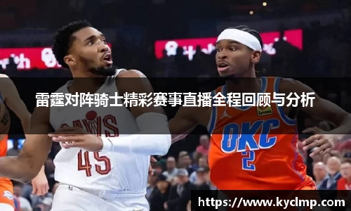 雷霆对阵骑士精彩赛事直播全程回顾与分析