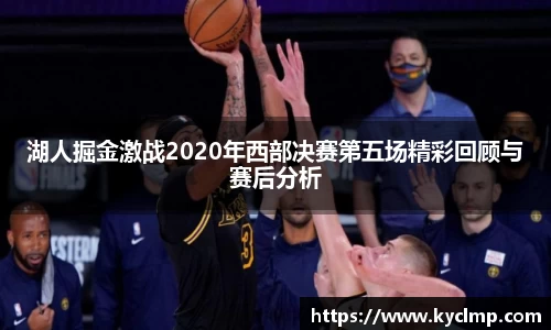 湖人掘金激战2020年西部决赛第五场精彩回顾与赛后分析