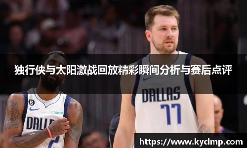 独行侠与太阳激战回放精彩瞬间分析与赛后点评