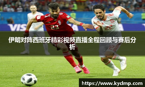 伊朗对阵西班牙精彩视频直播全程回顾与赛后分析