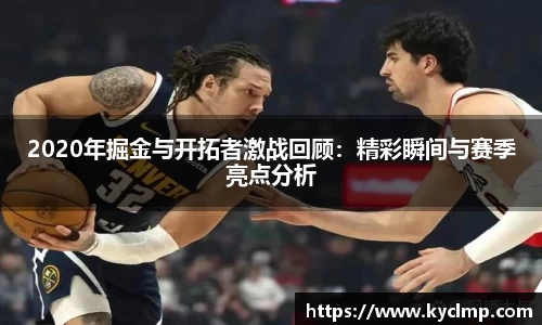 2020年掘金与开拓者激战回顾：精彩瞬间与赛季亮点分析