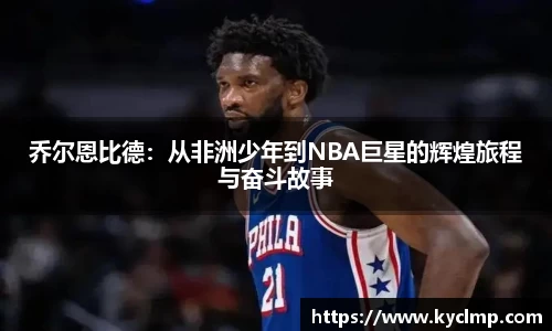 乔尔恩比德：从非洲少年到NBA巨星的辉煌旅程与奋斗故事