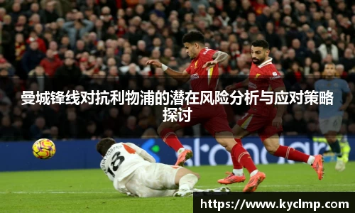 曼城锋线对抗利物浦的潜在风险分析与应对策略探讨