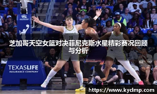 芝加哥天空女篮对决菲尼克斯水星精彩赛况回顾与分析
