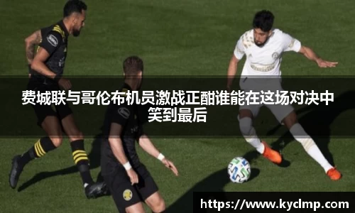 费城联与哥伦布机员激战正酣谁能在这场对决中笑到最后