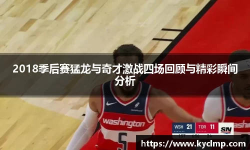 2018季后赛猛龙与奇才激战四场回顾与精彩瞬间分析