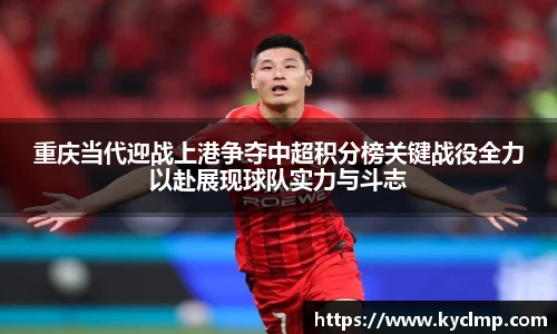 重庆当代迎战上港争夺中超积分榜关键战役全力以赴展现球队实力与斗志