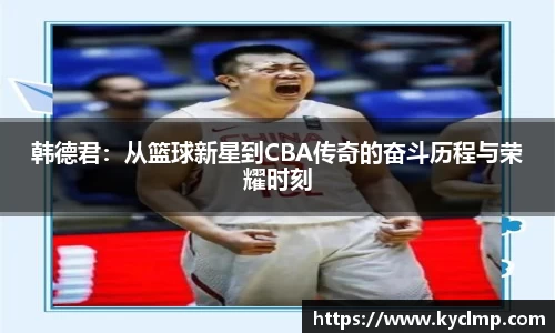 韩德君：从篮球新星到CBA传奇的奋斗历程与荣耀时刻