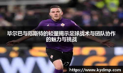 毕尔巴与厄斯特的较量揭示足球战术与团队协作的魅力与挑战