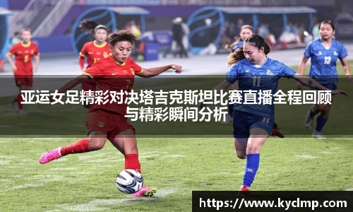 亚运女足精彩对决塔吉克斯坦比赛直播全程回顾与精彩瞬间分析