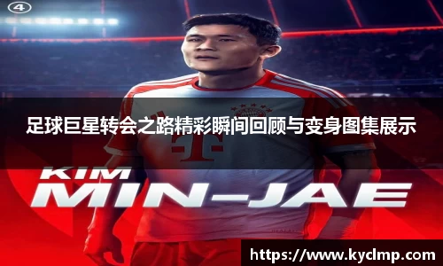 足球巨星转会之路精彩瞬间回顾与变身图集展示