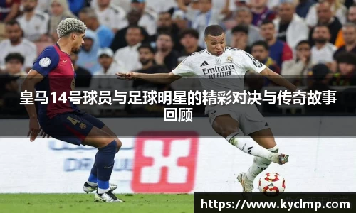 皇马14号球员与足球明星的精彩对决与传奇故事回顾