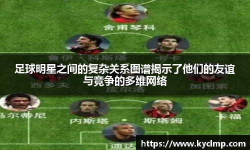 足球明星之间的复杂关系图谱揭示了他们的友谊与竞争的多维网络