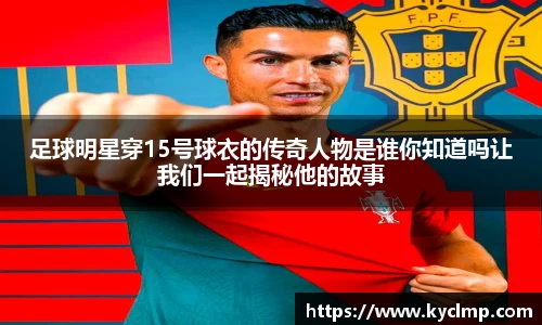 足球明星穿15号球衣的传奇人物是谁你知道吗让我们一起揭秘他的故事
