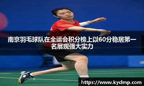 南京羽毛球队在全运会积分榜上以60分稳居第一名展现强大实力